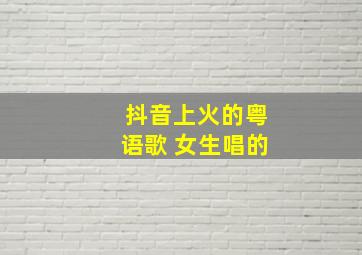 抖音上火的粤语歌 女生唱的